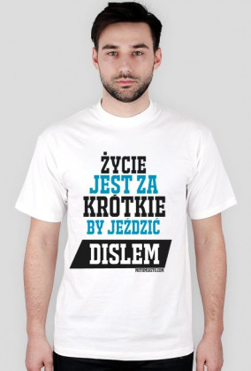 Życie jest za krótkie,by jeździć dislem