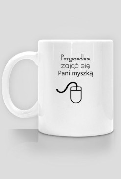Informatyczne kubki Made For Geek - Kubek Przyszedlem zajac sie pani myszka