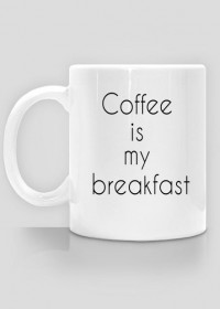 Coffee is my breakfast