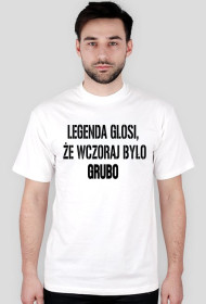 Legenda głosi, Że wczoraj było grubo