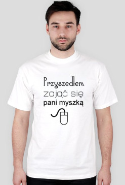 Koszulki informatyczne Made For Geek - Przyszedlem zajac sie pani myszka