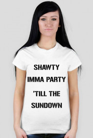SHAWTY IMMA PARTY 'TILL THE SUNDOWN