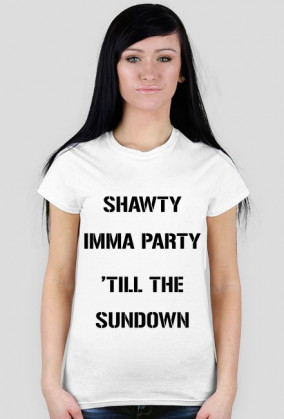 SHAWTY IMMA PARTY 'TILL THE SUNDOWN