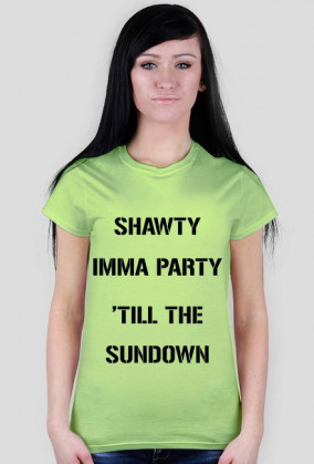 SHAWTY IMMA PARTY 'TILL THE SUNDOWN