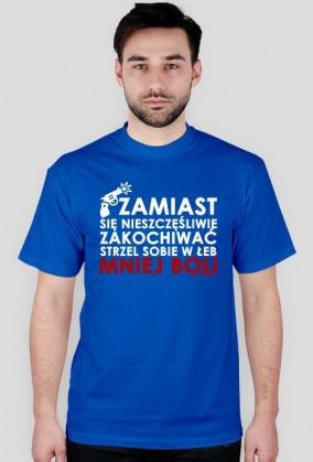 Zamiast się nieszczęśliwie zakochiwać strzel sobie w łeb mniej boli - Męska