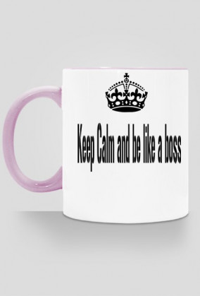 Keep Calm and be like a boss.