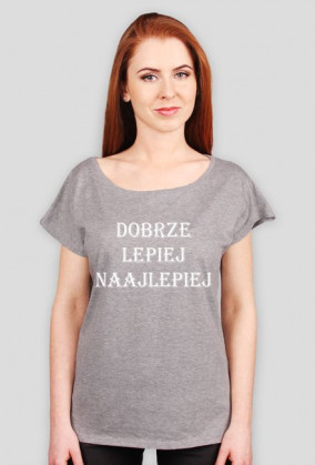 Koszulka damska "DOBRZE LEPIEJ NAJLEPIEJ"