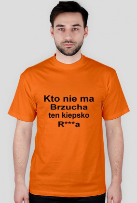 Kto nie ma brzucha ten kiepsko r***a