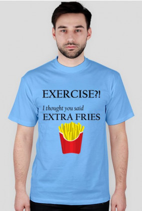 Exercise?! I thought you said extra fries