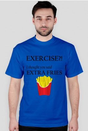 Exercise?! I thought you said extra fries