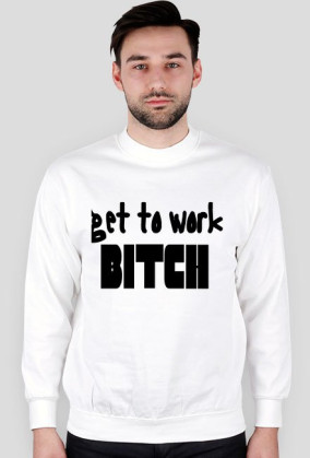Get to work bitch
