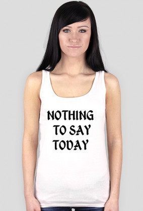 Koszulka damska "NOTHING TO SAY TODAY"