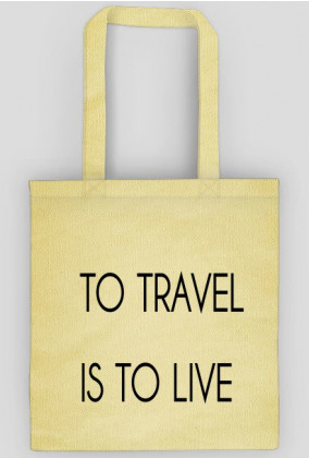 TO TRAVEL IS TO LIVE