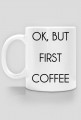 Ok, but first coffee