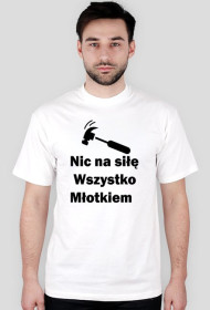 Nic na siłę wszystko młotkiem koszulka