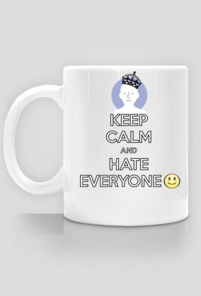 Keep calm and hate everyone :)