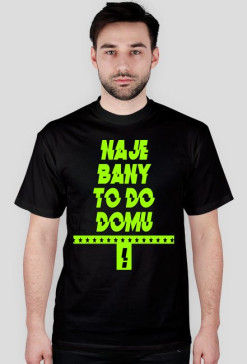 Koszulka " Naje Bany To Do Domu ! "