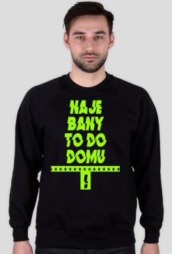 Bluza " Naje Bany To Do Domu ! "