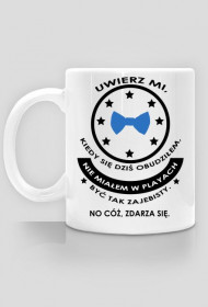 Kubek "uwierz mi kiedy się dziś obudziłem, nie miałem w planach być tak zajebisty. No cóż, zdarza się"