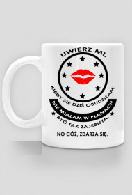 Kubek "uwierz mi kiedy się dziś obudziłam, nie miałam w planach być tak zajebista. No cóż, zdarza się"