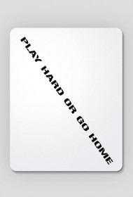 PLAY HARD OR GO HOME