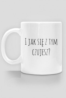 I jak się z tym czujesz? - kubek