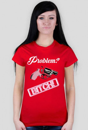 Problem? Bitch!
