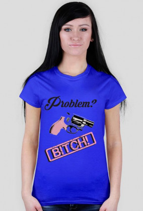 Problem? Bitch!
