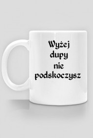 Wyżej dupy nie podskoczysz kubek