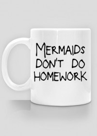 Kubek "Mermaids don't do homework"