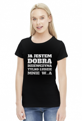 Koszulka Ja jestem dobrą dziewczyną tylko ludzie mnie wkurzają