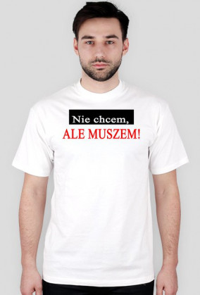 'Nie chcem, ale muszem"