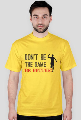 Don't Be The Same - Be Better!