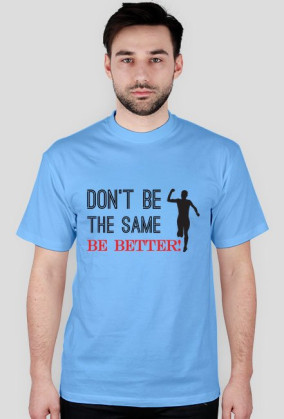 Don't Be The Same - Be Better!