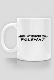 Kubek - Nie pierdol, powlewaj