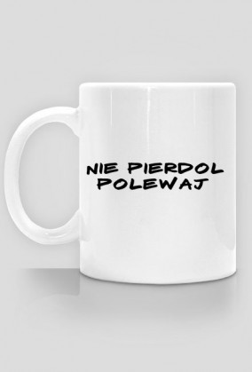 Kubek - Nie pierdol, powlewaj