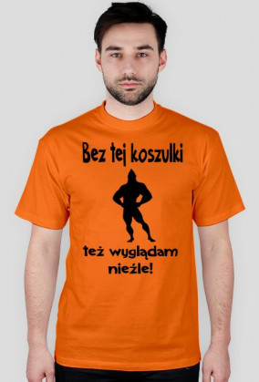Bez tej koszulki też wyglądam nieźle