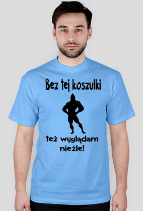 Bez tej koszulki też wyglądam nieźle