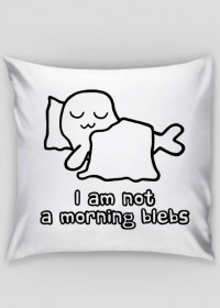 I Am Not a Morning Blebs - poszewka na poduszkę