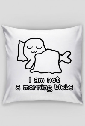 I Am Not a Morning Blebs - poszewka na poduszkę