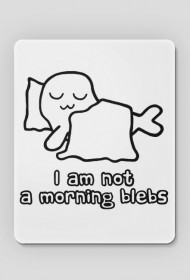 I Am Not a Morning Blebs