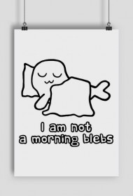 I Am Not a Morning Blebs