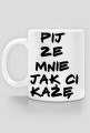 Kubek pij ze mnie