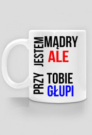 Kubek ,, Jestem mądry ale przy tobie głupi ''