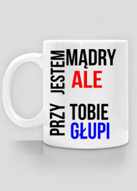 Kubek ,, Jestem mądry ale przy tobie głupi ''