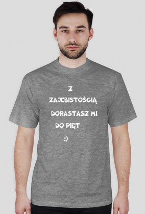 Z ZAJEBISTOŚCIĄDORASTASZ MI DO PIĘT