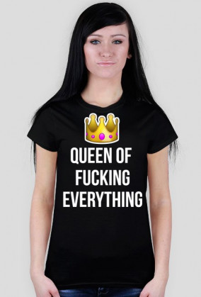 QUEEN OF FUCKING EVERYTHING