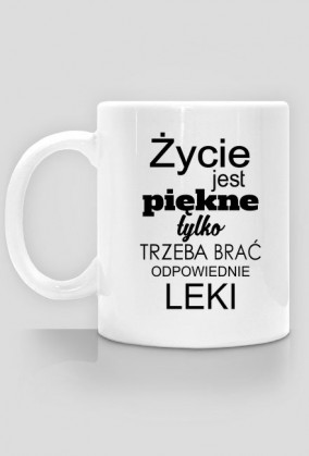 Kubek Życie jest piękne tylko trzeba brać odpowiednie leki