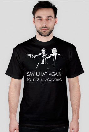 Koszulka "Say 'What' again, to nie wyczymie"