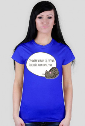 Człowiek w pracy się zużywa, Kotek pół dnia odpoczywa – t-shirt damski